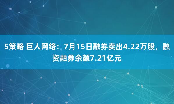 5策略 巨人网络：7月15日融券卖出4.22万股，融资融券余额7.21亿元