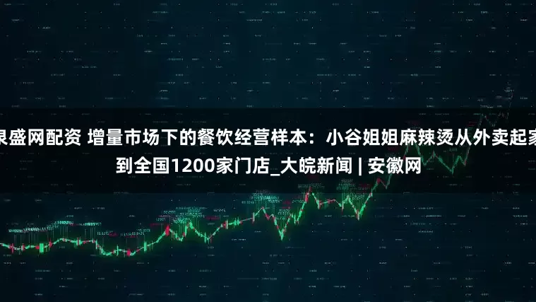 泉盛网配资 增量市场下的餐饮经营样本：小谷姐姐麻辣烫从外卖起家到全国1200家门店_大皖新闻 | 安徽网