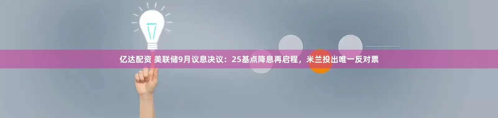 亿达配资 美联储9月议息决议：25基点降息再启程，米兰投出唯一反对票