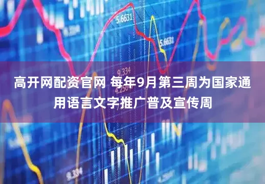 高开网配资官网 每年9月第三周为国家通用语言文字推广普及宣传周